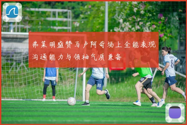 弗莱明盛赞马卢阿奇场上全能表现沟通能力与领袖气质兼备