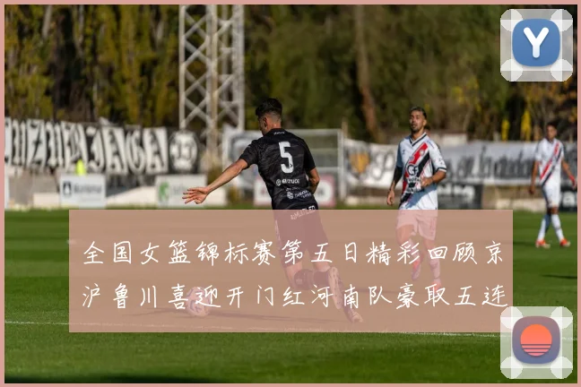 全国女篮锦标赛第五日精彩回顾京沪鲁川喜迎开门红河南队豪取五连胜