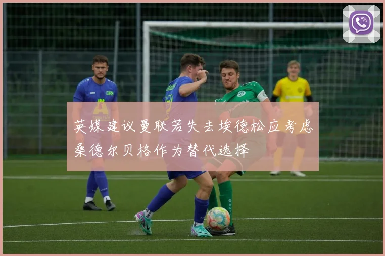 英媒建议曼联若失去埃德松应考虑桑德尔贝格作为替代选择