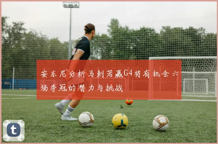 安东尼分析马刺若赢G4将有机会六场夺冠的潜力与挑战
