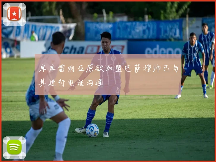 库库雷利亚原欲加盟巴萨穆帅已与其进行电话沟通