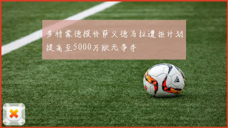 多特蒙德报价萨义德马拉遭拒计划提高至5000万欧元争夺