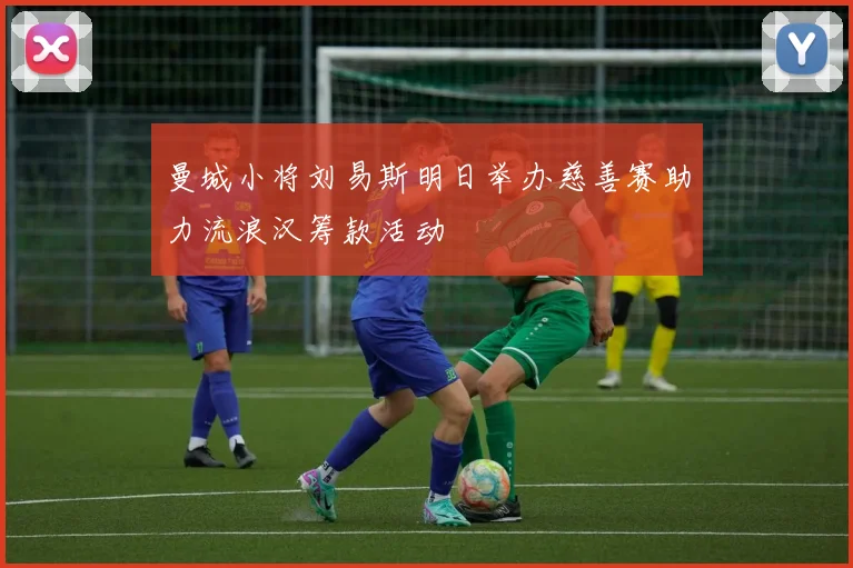 曼城小将刘易斯明日举办慈善赛助力流浪汉筹款活动