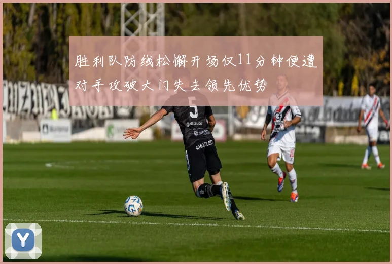 胜利队防线松懈开场仅11分钟便遭对手攻破大门失去领先优势